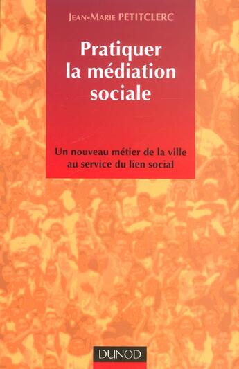 Couverture du livre « Pratiquer La Mediation Sociale ; Un Nouveau Metier De La Ville Au Service De Lien Social » de Jean-Marie Petitclerc aux éditions Dunod