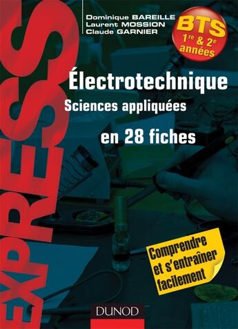 Couverture du livre « Électrotechnique, sciences appliquées en 28 fiches ; BTS » de Claude Garnier et Dominique Bareille et Laurent Mossion aux éditions Dunod