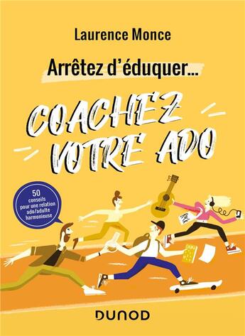 Couverture du livre « Arrêtez d'éduquer... coachez votre ado ; 50 conseils pour une relation ado/adulte harmonieuse » de Laurence Monce aux éditions Dunod