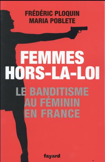 Couverture du livre « Femmes hors-la-loi : Le banditisme au féminin » de Frederic Ploquin et Maria Poblete aux éditions Fayard