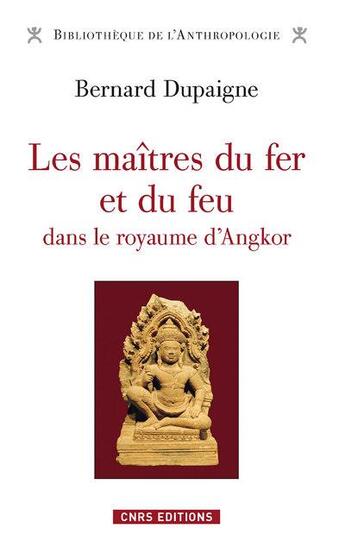 Couverture du livre « Les maîtres du fer et du feu dans le royaume d'Angkor » de Dupaigne Bernard aux éditions Cnrs