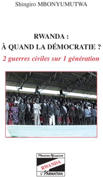 Couverture du livre « Rwanda : quand la démocratie ? 2 guerres civiles sur 1 génération » de Shingiro Mbonyumutwa aux éditions L'harmattan