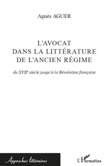 Couverture du livre « L'avocat dans la littérature de l'ancien régime ; du XVIIe siècle à la Révolution française » de Agnes Aguer aux éditions L'harmattan