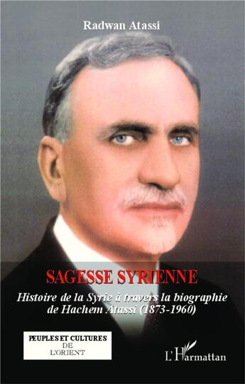 Couverture du livre « Sagesse syrienne ; histoire de la Syrie à travers la biographie de Hachem Atassi (1873-1960) » de Radwan Attasi aux éditions L'harmattan