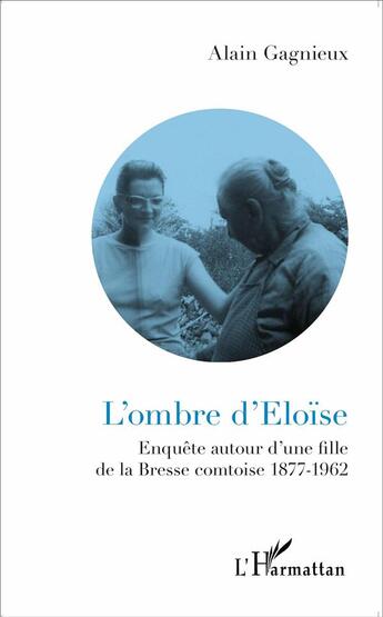 Couverture du livre « L'ombre d'Eloïse ; enquêtes autour d'une fille de la Bresse comtoise 1877-1962 » de Alain Gagnieux aux éditions L'harmattan