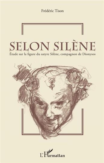 Couverture du livre « Selon Silène ; étude sur la figure du satyre Silène, compagnon de Dionysos » de Frederic Tison aux éditions L'harmattan