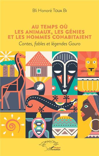 Couverture du livre « Au temps ou les animaux, les génies et les hommes cohabitaient ; contes, fables et légendes Gouro » de Bli Honore Toua Bi aux éditions L'harmattan