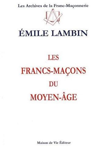 Couverture du livre « Les francs-maçons du Moyen Age t.5 » de Emile Lambin aux éditions Maison De Vie