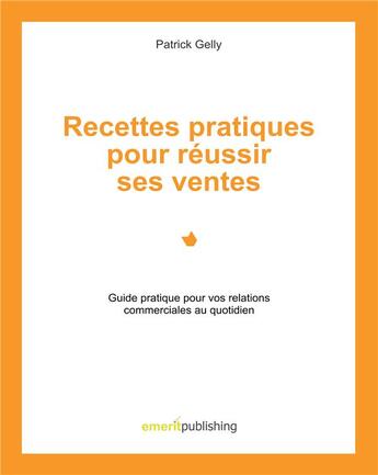 Couverture du livre « Recettes pratiques pour réussir ses ventes ; guide pratique pour vos relations commerciales au quotidien » de Patrick Gelly aux éditions Books On Demand