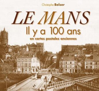 Couverture du livre « Le Mans ; il y a 100 ans ; en cartes postales anciennes » de Christophe Belser aux éditions Patrimoines & Medias