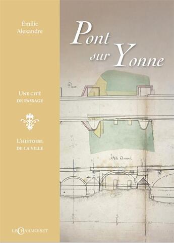 Couverture du livre « Pont-sur-Yonne : une cité de passage » de Emilie Alexandre aux éditions Le Charmoiset