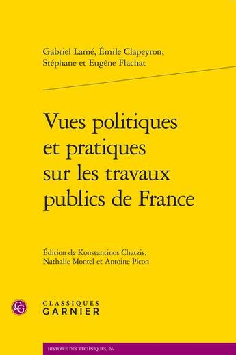 Couverture du livre « Vues politiques et pratiques sur les travaux publics de France » de Emile Clapeyron et Eugene Flachat et Gabriel Lame et Stephane Flachat aux éditions Classiques Garnier