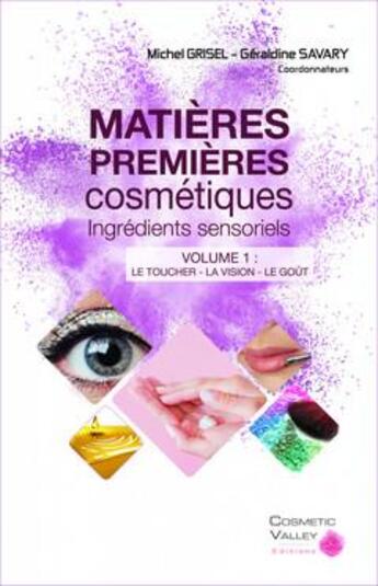 Couverture du livre « Matières premières cosmétiques, ingrédients sensoriels Tome 1 ; le toucher, la vision, le goût » de Michel Grisel et Geraldine Savary et Collectif aux éditions Cosmetic Valley