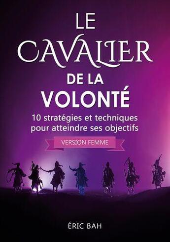 Couverture du livre « Le cavalier de la volonté (version femme) ; 10 stratégies et techniques pour atteindre ses objectifs » de Bah Eric aux éditions Koan Editions