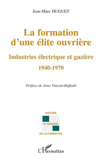 Couverture du livre « La formation d'une élite ouvrière : Industries électrique et gazière - 1940-1970 » de Huguet Jean-Marc et Anne Vincent Buffault aux éditions L'harmattan