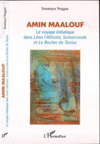 Couverture du livre « Amin maalouf - le voyage initiatique dans leon l'africain, samarcande et le rocher de tanios » de Soumaya Neggaz aux éditions L'harmattan