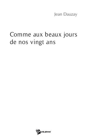 Couverture du livre « Comme aux beaux jours de nos vingt ans » de Jean Dauzay aux éditions Publibook