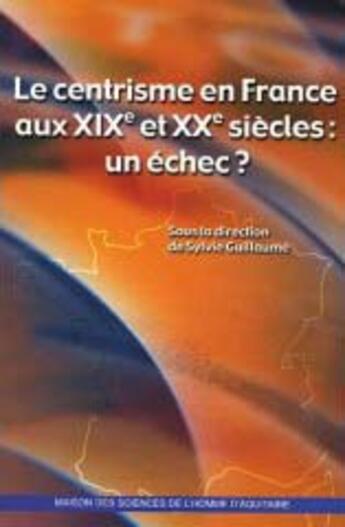 Couverture du livre « Le centrisme en france aux xix et xx siècles : un échec ? » de Sylvie Guillaume aux éditions Maison Sciences De L'homme D'aquitaine