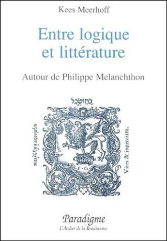 Couverture du livre « Entre logique et littérature ; autour de Philippe Mélanchthon » de Kees Meerhoff aux éditions Paradigme