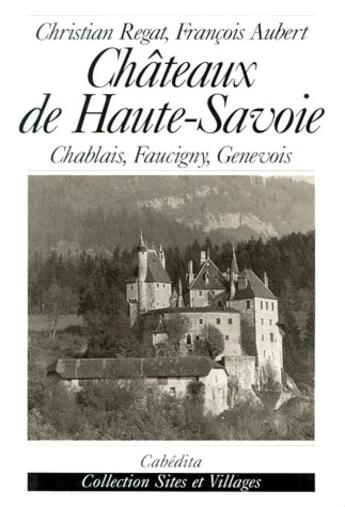 Couverture du livre « Châteaux de Haute-Savoie ; Chablais, Faucigny, Genevois » de Christian Regat et Francois Aubert aux éditions Cabedita