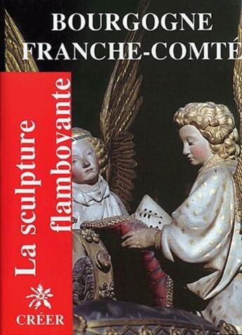 Couverture du livre « Bourgogne Franche-Comté ; la sculpture flamboyante » de Jacques Baudoin aux éditions Creer