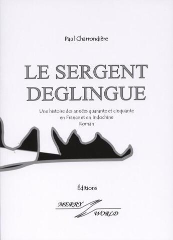 Couverture du livre « Le sergent déglingué ; une histoire des années quarante et cinquante en France et en Indochine » de Paul Charrondiere aux éditions Merry World