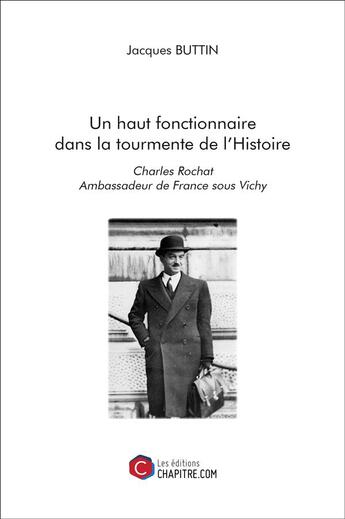 Couverture du livre « Un haut fonctionnaire dans la tourmente de l'histoire ; Charles Rochat, ambassadeur de France sous Vichy » de Jacques Buttin aux éditions Chapitre.com