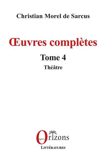 Couverture du livre « Oeuvres complètes Tome 4 : Théâtre » de Christian Morel De Sarcus aux éditions Orizons