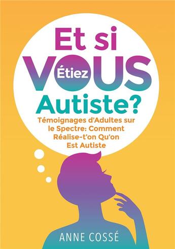 Couverture du livre « Et si VOUS étiez autiste ? : Témoignages d'Adultes sur le Spectre : Comment Réalise-t'on Qu'on Est Autiste » de Anne Cossé aux éditions Bookelis