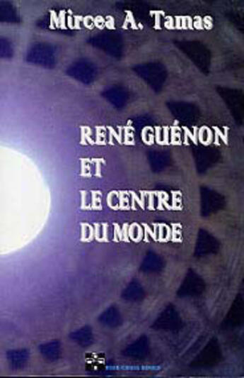 Couverture du livre « René Guénon et le centre du monde » de Mircea A. Tamas aux éditions Rose Cross
