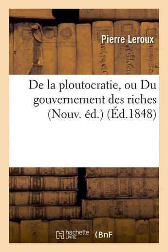 Couverture du livre « De la ploutocratie, ou Du gouvernement des riches (Nouv. éd.) (Éd.1848) » de Pierre Leroux aux éditions Hachette Bnf