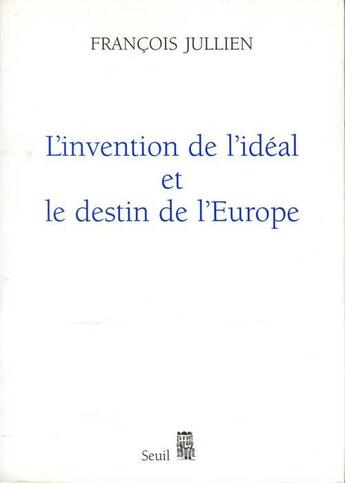 Couverture du livre « L'invention de l'idéal et le destin de l'Europe » de François Jullien aux éditions Seuil