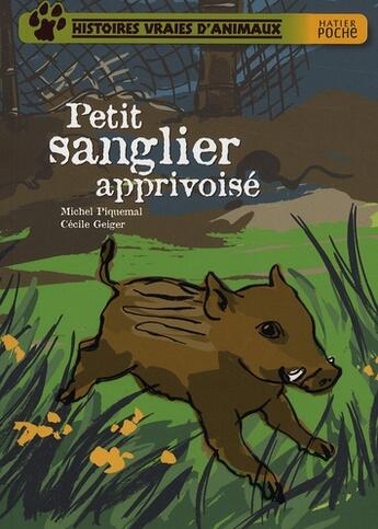 Couverture du livre « Histoires vraies d'animaux ; petit sanglier apprivoisé » de Michel Piquemal et Cecile Geiger aux éditions Hatier