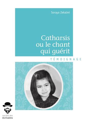 Couverture du livre « Catharsis ou le chant qui guérit » de Soraya Zekalmi aux éditions Societe Des Ecrivains