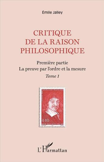 Couverture du livre « Critique de la raison philosophique Tome 1 ; première partie, la preuve par l'ordre et la mesure » de Emile Jalley aux éditions L'harmattan