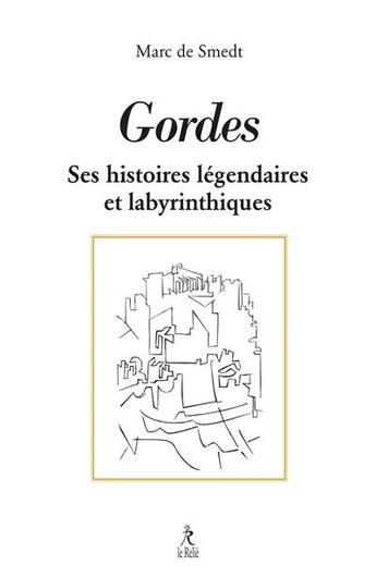 Couverture du livre « Gordes : Ses histoires légendaires et labyrinthiques » de Marc De Smedt aux éditions Relie