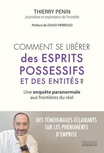 Couverture du livre « Comment se libérer des esprits possessifs et des entités ? Une enquête paranormale aux frontières du réel » de Penin Thierry aux éditions Exergue