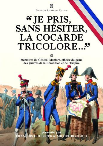 Couverture du livre « « je pris, sans hésiter, la cocarde tricolore ». : mémoires du général Joseph Puniet de Monfort, officier du génie des guerres.... » de Francois Houdecek et Michel Roucaud et General Montfort aux éditions Editions Pierre De Taillac