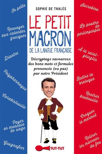 Couverture du livre « Le petit Macron de la langue française ; décryptage savoureux des bons mots et formules prononcées (ou pas) par notre Président » de Sophie De Thales aux éditions Leduc Humour