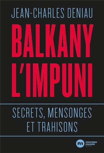 Couverture du livre « Balkany l'impuni ; secrets mensonges et trahisons » de Jean-Charles Deniau aux éditions Nouveau Monde