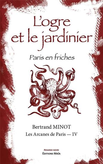 Couverture du livre « Les arcanes de Paris Tome 4 : L'ogre et le jardinier : Paris en friches » de Bertrand Minot aux éditions Editions Maia