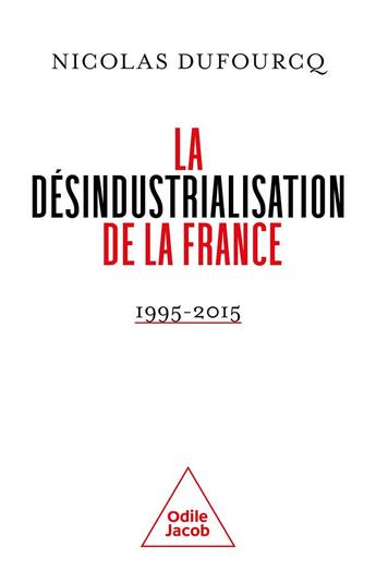 Couverture du livre « La désindustrialisation de la France : 1995-2015 » de Dufourcq Nicolas aux éditions Odile Jacob