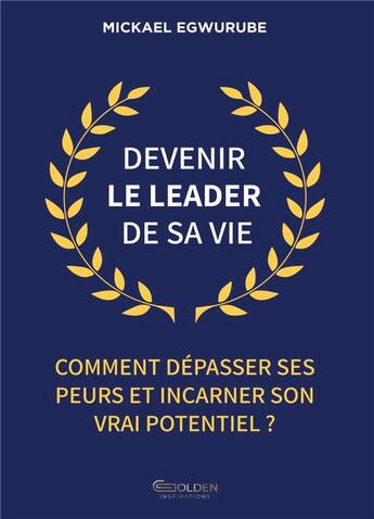 Couverture du livre « Devenir le leader de sa vie : Comment dépasser ses peurs et incarner son vrai potentiel ? » de Mickael Egwurube aux éditions Golden