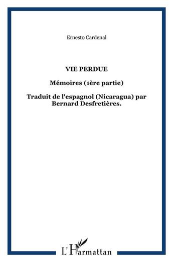 Couverture du livre « Vie perdue : Mémoires (1ère partie) - Traduit de l'espagnol (Nicaragua) par Bernard Desfretières. » de Ernesto Cardenal aux éditions L'harmattan