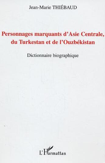 Couverture du livre « Personnages marquants d'Asie centrale, du Turkestan et de l'Ouzbékistan : Dictionnaire biographique » de Jean-Marie Thiebaud aux éditions L'harmattan