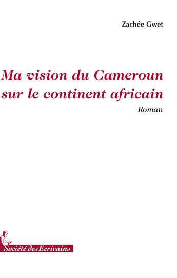 Couverture du livre « Ma vision du Cameroun sur le continent africain » de Gwet Zachee aux éditions Societe Des Ecrivains