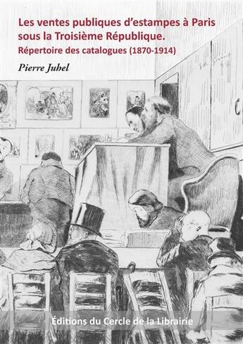 Couverture du livre « Les ventes publiques d'estampes à Paris sous la troisième République ; répertoire des catalogues (1870-1914) » de Pierre Juhel aux éditions Electre