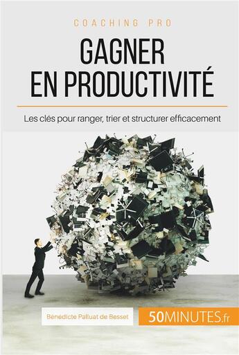 Couverture du livre « Adieu désordre, bonjour productivité ! Ranger, trier, structurer » de Benedicte Palluat De Besset aux éditions 50minutes.fr