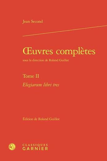 Couverture du livre « Oeuvres complètes Tome 2 : Elegiarum libri tres » de Jean Second aux éditions Classiques Garnier