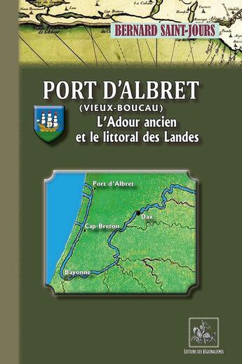 Couverture du livre « Port d'Albret (Vieux-Boucau) ; l'Adour ancien et le littoral des Landes » de Bernard Saint-Jours aux éditions Editions Des Regionalismes